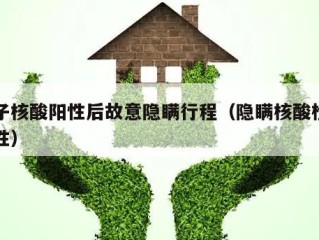 女子核酸阳性后故意隐瞒行程（隐瞒核酸检测阳性）