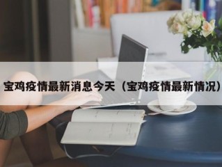 宝鸡疫情最新消息今天（宝鸡疫情最新情况）