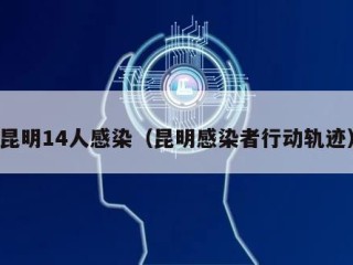 昆明14人感染（昆明感染者行动轨迹）