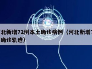 河北新增72例本土确诊病例（河北新增72例确诊轨迹）