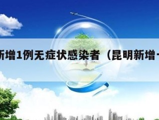 昆明新增1例无症状感染者（昆明新增一例新冠）