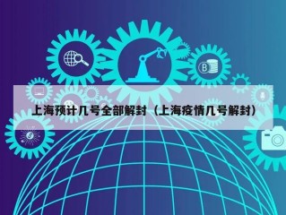 上海预计几号全部解封（上海疫情几号解封）