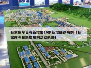 石家庄今日有新增加16例新增确诊病例（石家庄今日新增病例活动轨迹）