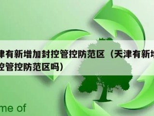 天津有新增加封控管控防范区（天津有新增加封控管控防范区吗）
