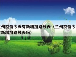 兰州疫情今天有新增加路线表（兰州疫情今天有新增加路线表吗）