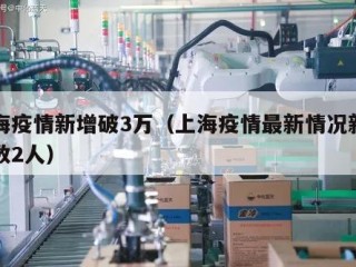 上海疫情新增破3万（上海疫情最新情况新增人数2人）