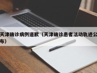 天津确诊病例道歉（天津确诊患者活动轨迹公布）