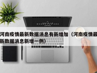 河南疫情最新数据消息有新增加（河南疫情最新数据消息新增一例）