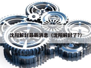 沈阳解封最新消息（沈阳解封了?）