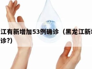 黑龙江有新增加53例确诊（黑龙江新增22例确诊?）