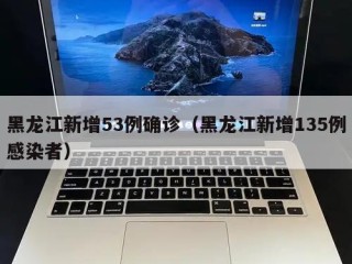 黑龙江新增53例确诊（黑龙江新增135例感染者）
