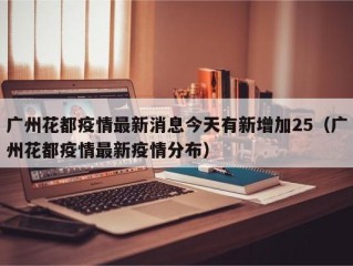 广州花都疫情最新消息今天有新增加25（广州花都疫情最新疫情分布）