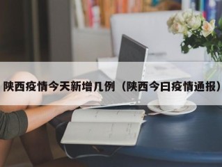 陕西疫情今天新增几例（陕西今曰疫情通报）