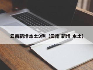 云南新增本土9例（云南 新增 本土）