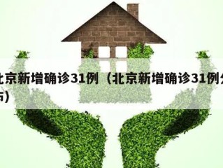 北京新增确诊31例（北京新增确诊31例分布）