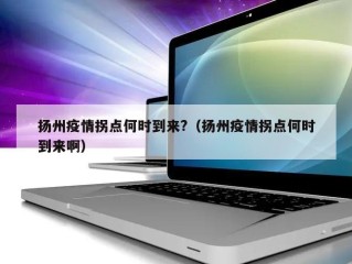 扬州疫情拐点何时到来?（扬州疫情拐点何时到来啊）