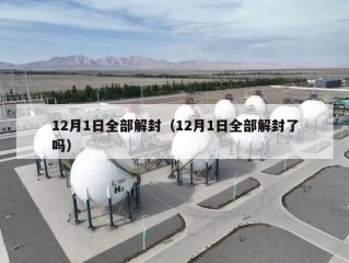 12月1日全部解封（12月1日全部解封了吗）