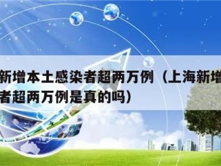 上海新增本土感染者超两万例（上海新增本土感染者超两万例是真的吗）