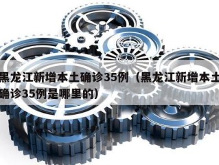 黑龙江新增本土确诊35例（黑龙江新增本土确诊35例是哪里的）
