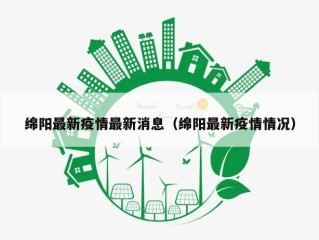 绵阳最新疫情最新消息（绵阳最新疫情情况）
