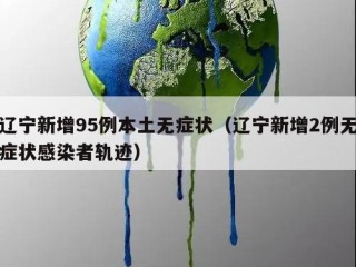 辽宁新增95例本土无症状（辽宁新增2例无症状感染者轨迹）
