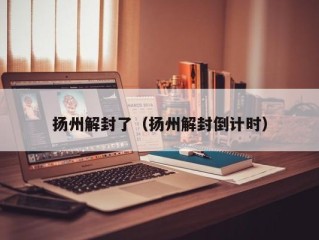 扬州解封了（扬州解封倒计时）