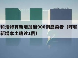 呼和浩特有新增加逾900例感染者（呼和浩特新增本土确诊1例）