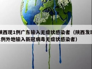 陕西现1例广东输入无症状感染者（陕西发现1例外地输入新冠病毒无症状感染者）