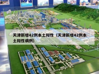 天津新增42例本土阳性（天津新增42例本土阳性病例）