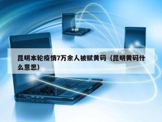 昆明本轮疫情7万余人被赋黄码（昆明黄码什么意思）
