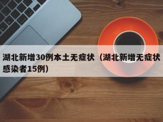 湖北新增30例本土无症状（湖北新增无症状感染者15例）