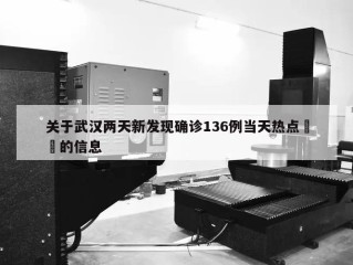关于武汉两天新发现确诊136例当天热点㊙️的信息