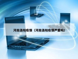 河南洛阳疫情（河南洛阳疫情严重吗）