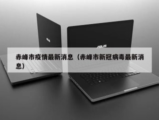 赤峰市疫情最新消息（赤峰市新冠病毒最新消息）
