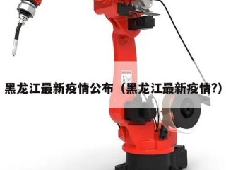 黑龙江最新疫情公布（黑龙江最新疫情?）