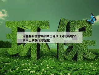 河北有新增加90例本土确诊（河北新增90例本土病例行动轨迹）